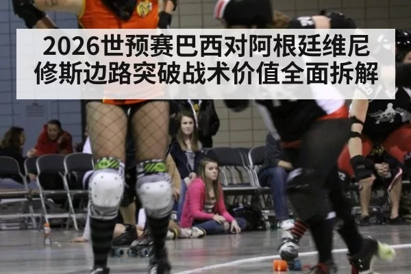 2026世预赛巴西对阿根廷维尼修斯边路突破战术价值全面拆解