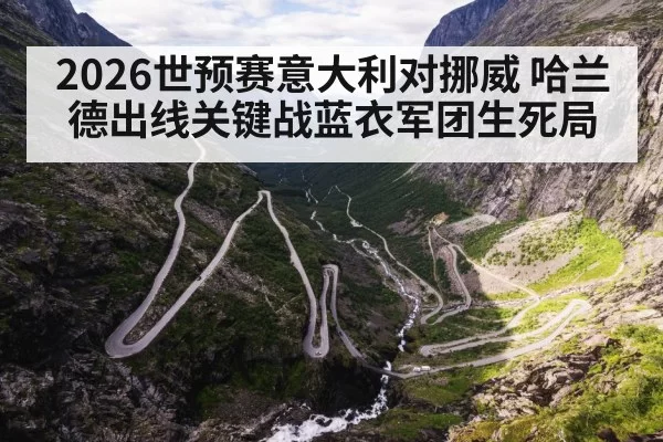 2026世预赛意大利对挪威 哈兰德出线关键战蓝衣军团生死局